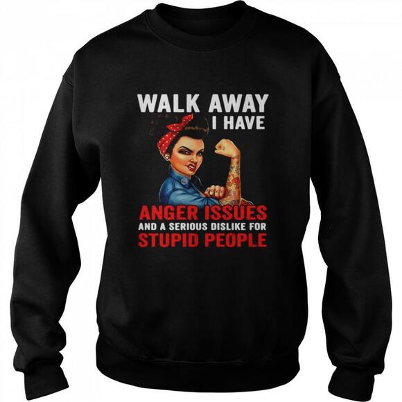 Tops - Walk Away I Have Anger Issues And A Serious Dislike For Stupid People Sweatshirt